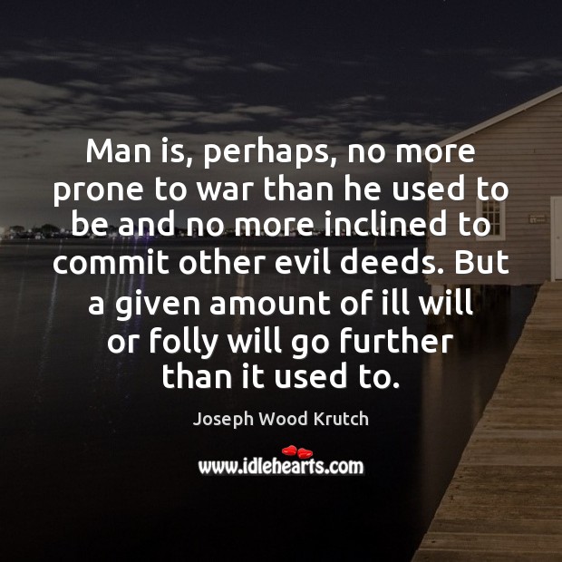 Man is, perhaps, no more prone to war than he used to Joseph Wood Krutch Picture Quote