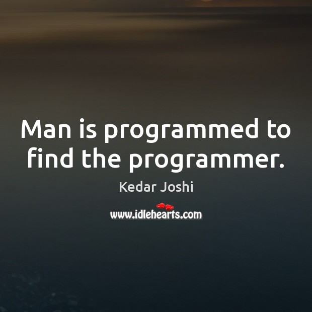 Man is programmed to find the programmer. Image