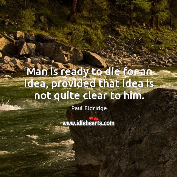 Man is ready to die for an idea, provided that idea is not quite clear to him. Paul Eldridge Picture Quote