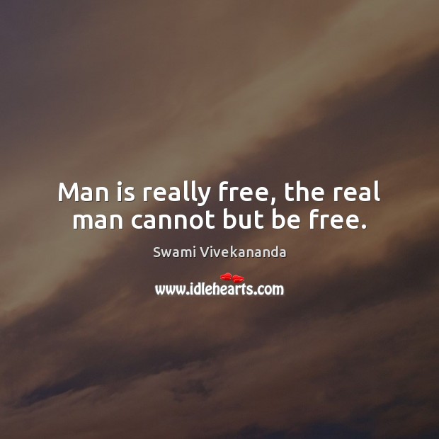 Man is really free, the real man cannot but be free. Swami Vivekananda Picture Quote