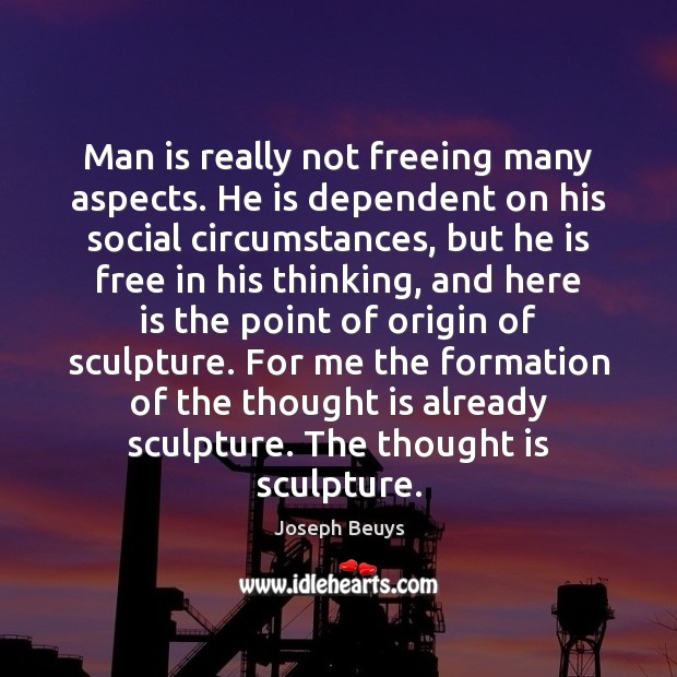 Man is really not freeing many aspects. He is dependent on his Image