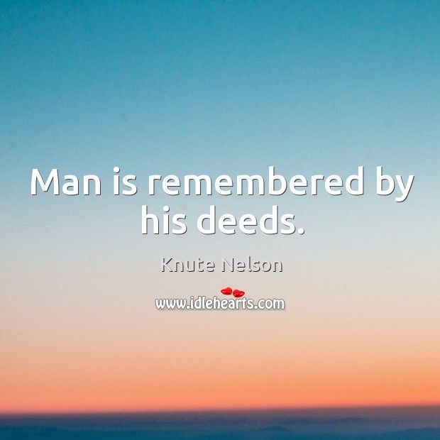 Man is remembered by his deeds. Knute Nelson Picture Quote