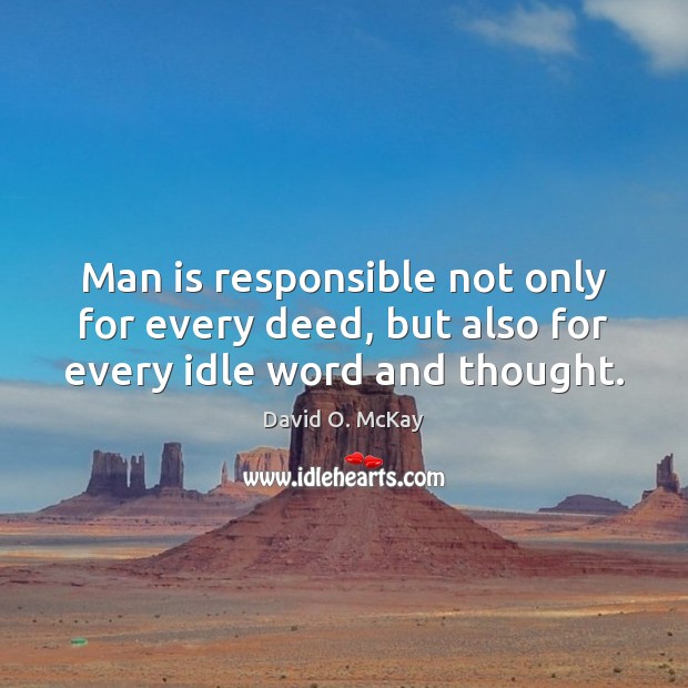 Man is responsible not only for every deed, but also for every idle word and thought. David O. McKay Picture Quote