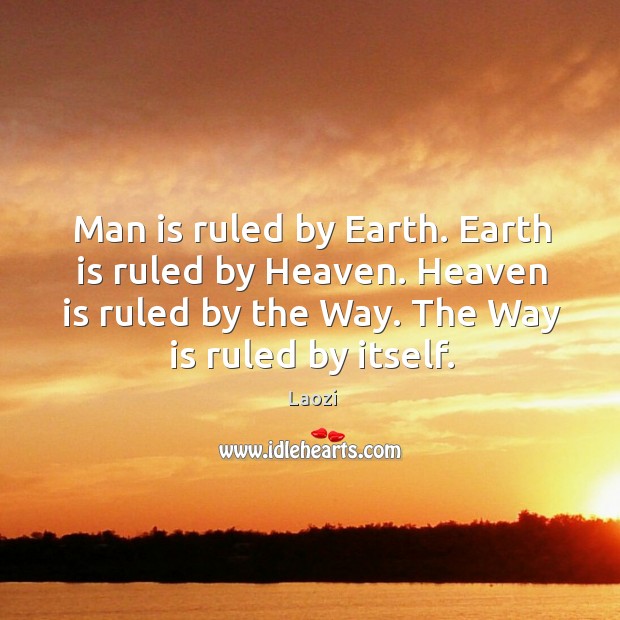 Man is ruled by Earth. Earth is ruled by Heaven. Heaven is Laozi Picture Quote