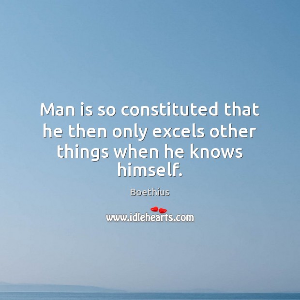 Man is so constituted that he then only excels other things when he knows himself. Boethius Picture Quote