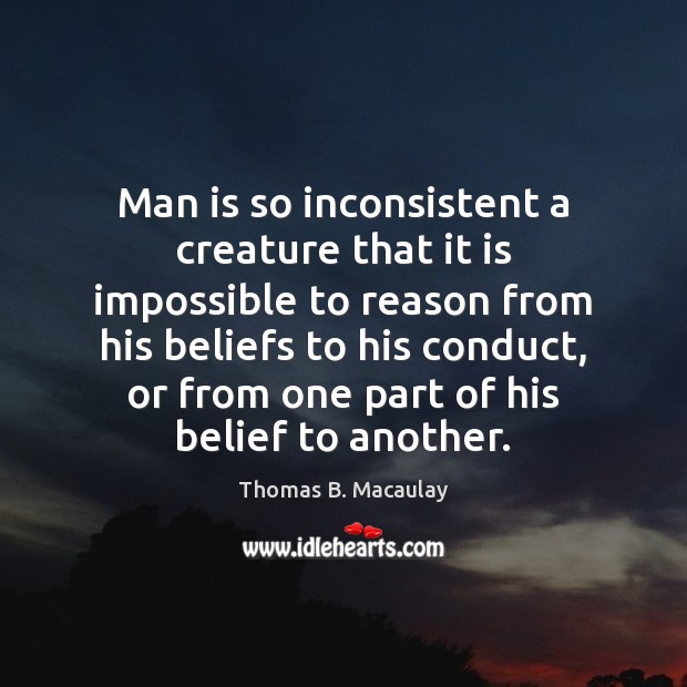 Man is so inconsistent a creature that it is impossible to reason Thomas B. Macaulay Picture Quote