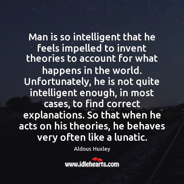 Man is so intelligent that he feels impelled to invent theories to Aldous Huxley Picture Quote