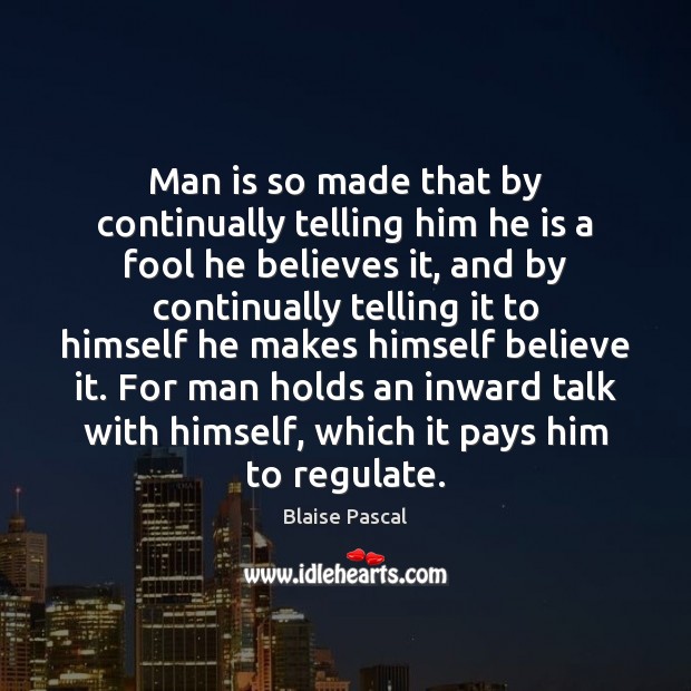 Man is so made that by continually telling him he is a Fools Quotes Image