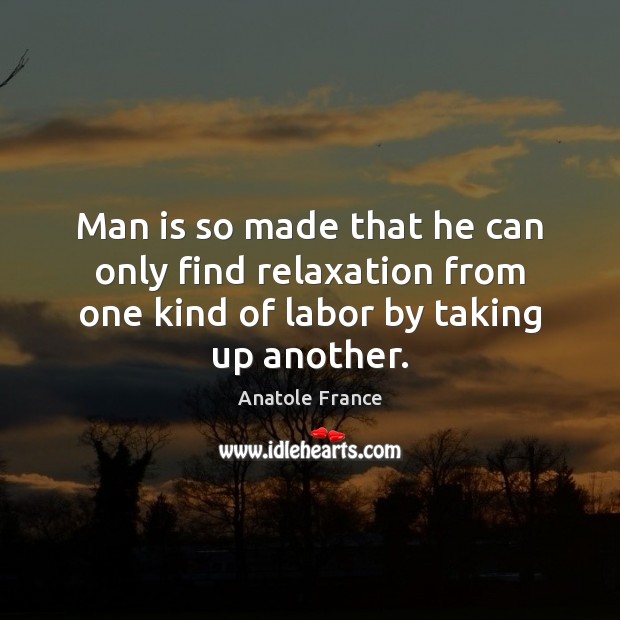Man is so made that he can only find relaxation from one Anatole France Picture Quote