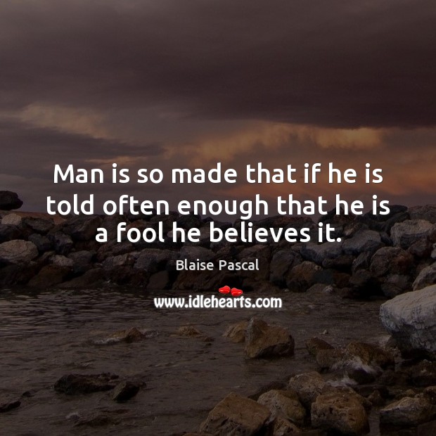 Man is so made that if he is told often enough that he is a fool he believes it. Blaise Pascal Picture Quote