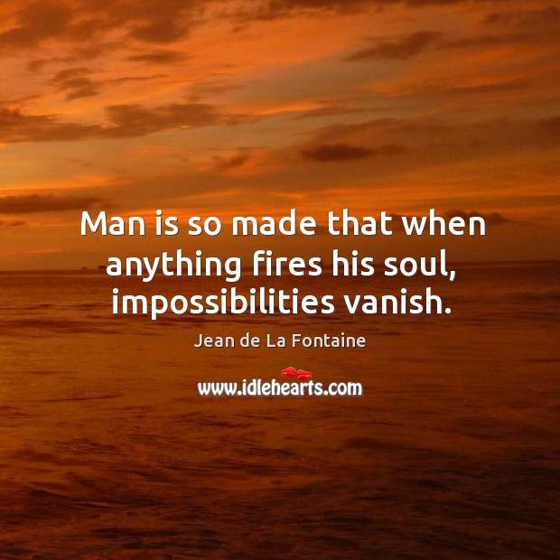 Man is so made that when anything fires his soul, impossibilities vanish. Jean de La Fontaine Picture Quote