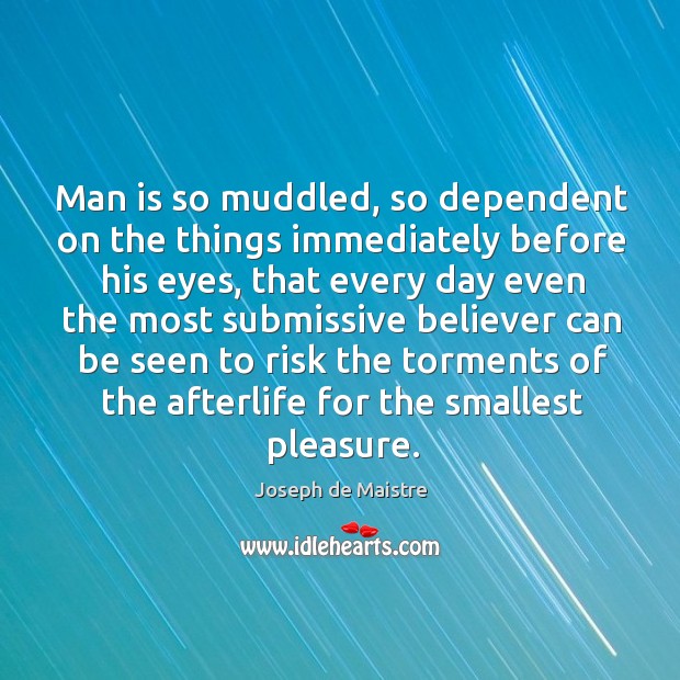 Man is so muddled, so dependent on the things immediately before his eyes Joseph de Maistre Picture Quote