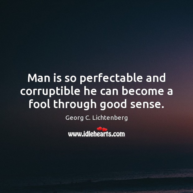 Man is so perfectable and corruptible he can become a fool through good sense. Fools Quotes Image