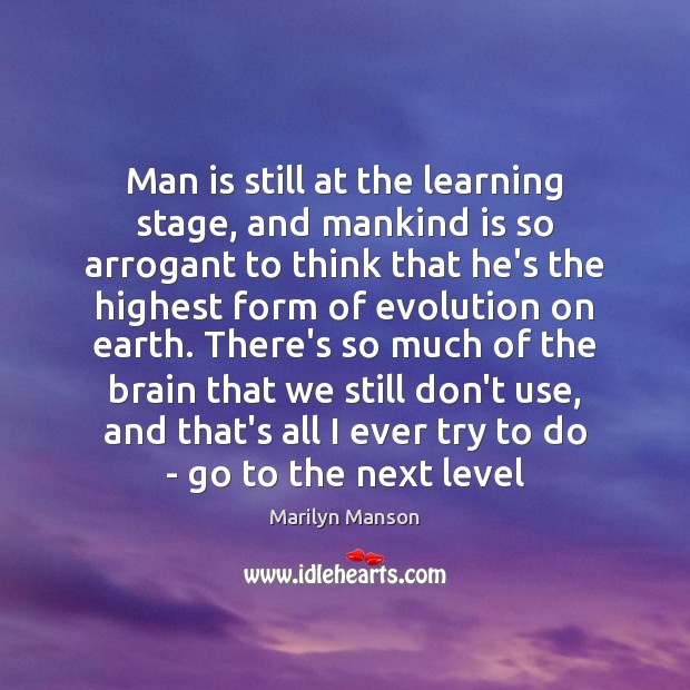 Man is still at the learning stage, and mankind is so arrogant Marilyn Manson Picture Quote
