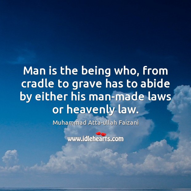Man is the being who, from cradle to grave has to abide Muhammad Atta-ullah Faizani Picture Quote