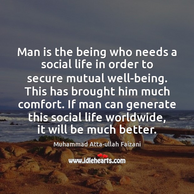 Man is the being who needs a social life in order to Muhammad Atta-ullah Faizani Picture Quote
