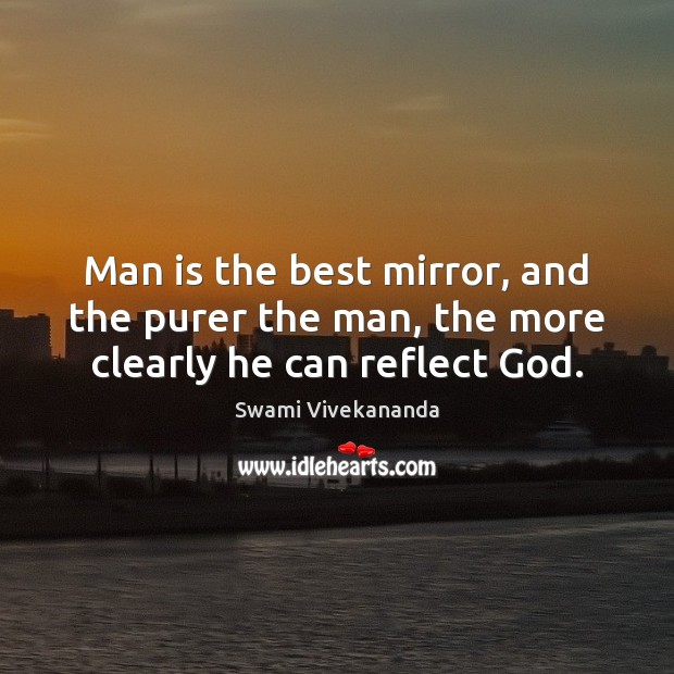 Man is the best mirror, and the purer the man, the more clearly he can reflect God. Swami Vivekananda Picture Quote