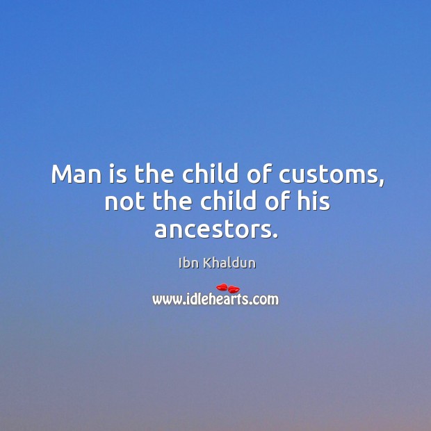 Man is the child of customs, not the child of his ancestors. Ibn Khaldun Picture Quote