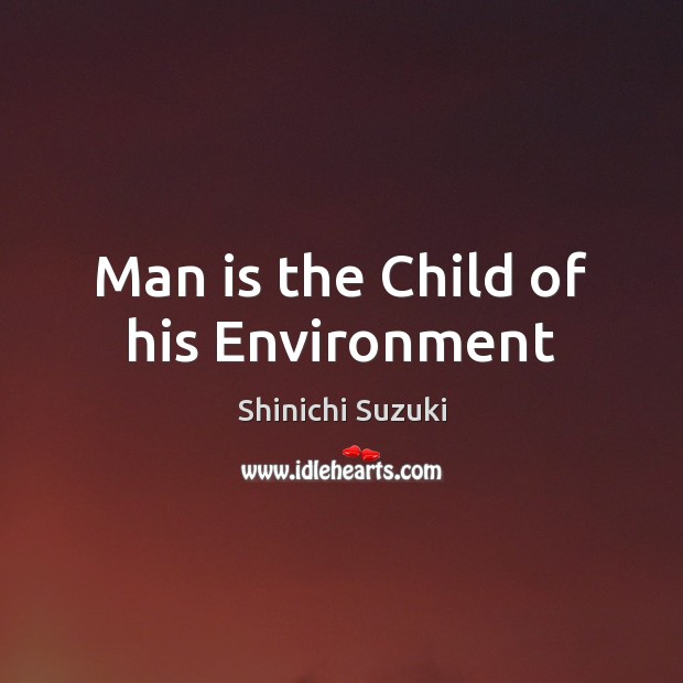 Man is the Child of his Environment Shinichi Suzuki Picture Quote