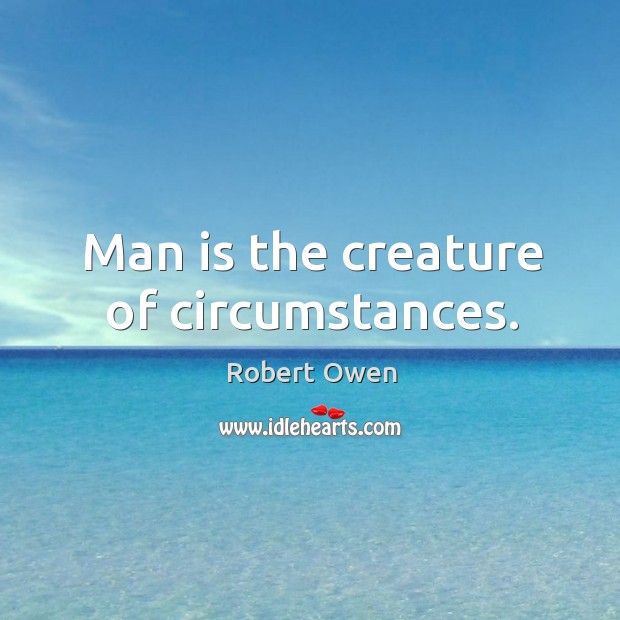 Man is the creature of circumstances. Robert Owen Picture Quote