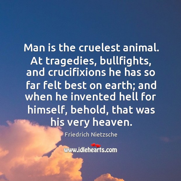 Man is the cruelest animal. At tragedies, bullfights, and crucifixions he has Friedrich Nietzsche Picture Quote