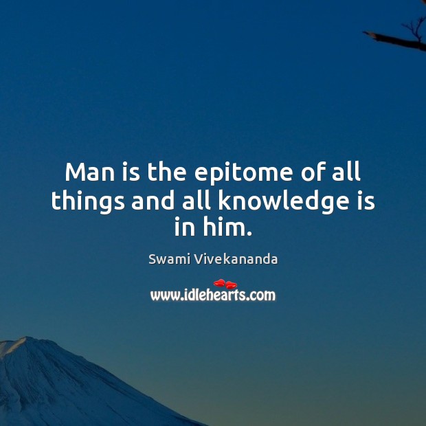 Man is the epitome of all things and all knowledge is in him. Swami Vivekananda Picture Quote