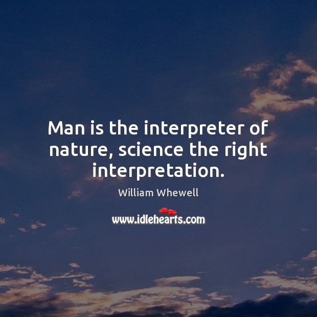 Man is the interpreter of nature, science the right interpretation. William Whewell Picture Quote