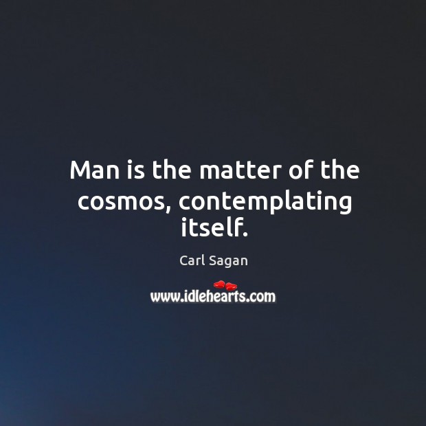 Man is the matter of the cosmos, contemplating itself. Carl Sagan Picture Quote