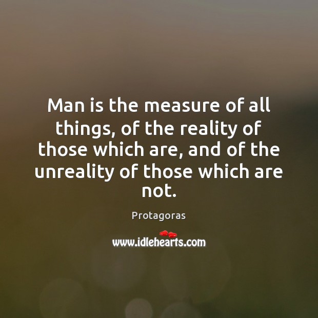Man is the measure of all things, of the reality of those Protagoras Picture Quote