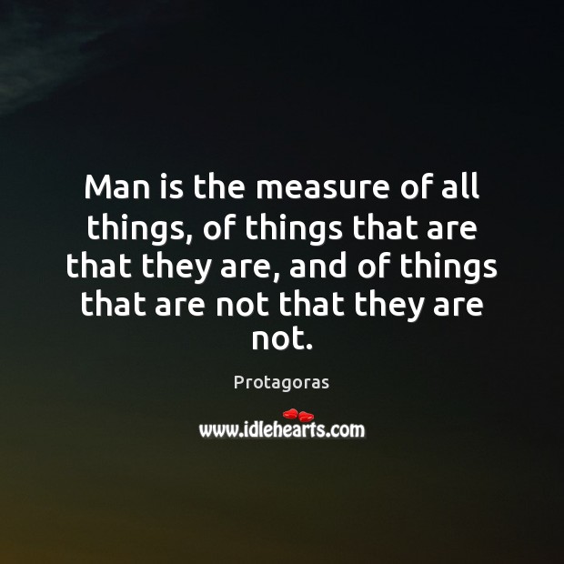 Man is the measure of all things, of things that are that Protagoras Picture Quote