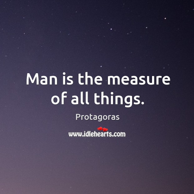 Man is the measure of all things. Protagoras Picture Quote