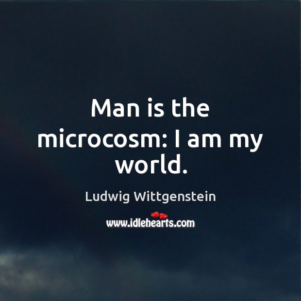 Man is the microcosm: I am my world. Ludwig Wittgenstein Picture Quote