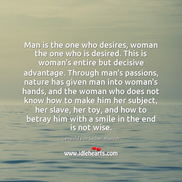 Man is the one who desires, woman the one who is desired. Leopold von Sacher-Masoch Picture Quote