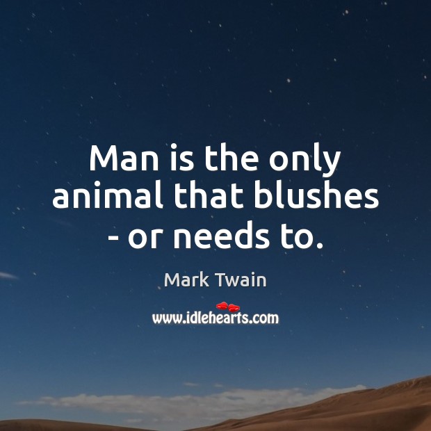 Man is the only animal that blushes – or needs to. Mark Twain Picture Quote