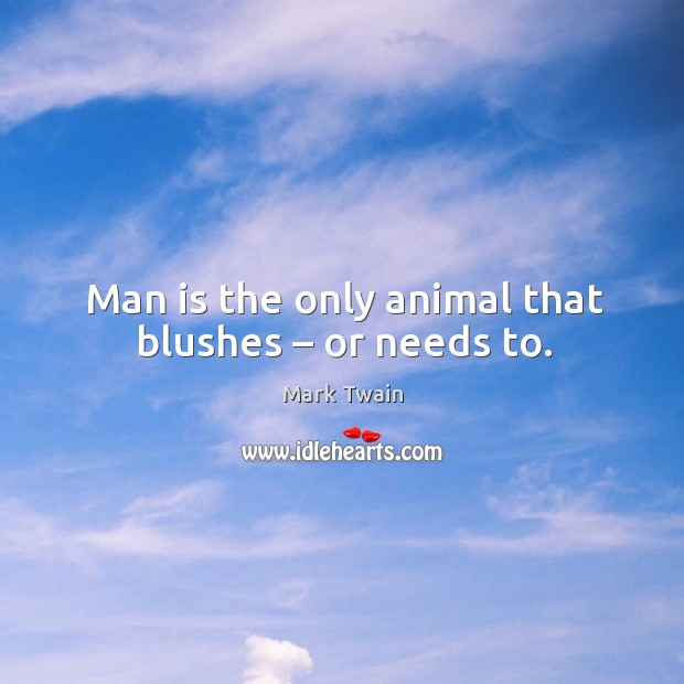 Man is the only animal that blushes – or needs to. Mark Twain Picture Quote