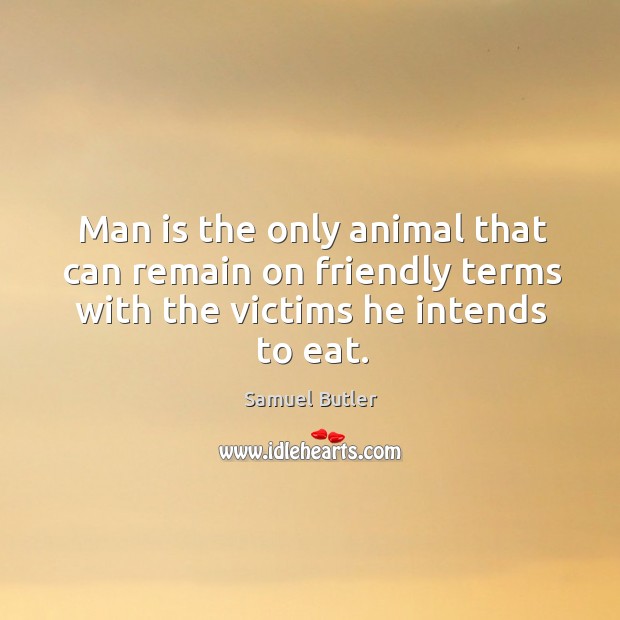 Man is the only animal that can remain on friendly terms with the victims he intends to eat. Samuel Butler Picture Quote