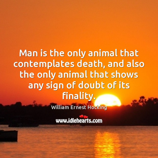 Man is the only animal that contemplates death, and also the only Image