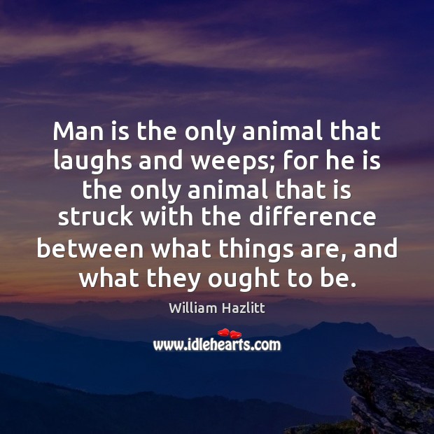 Man is the only animal that laughs and weeps; for he is William Hazlitt Picture Quote