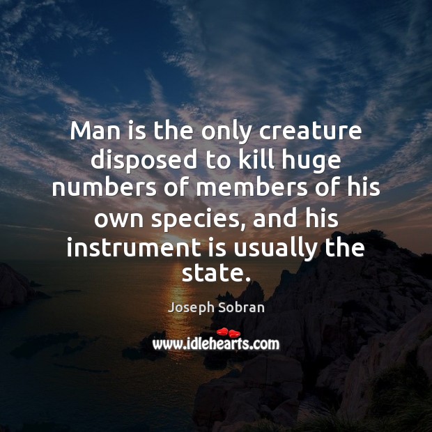 Man is the only creature disposed to kill huge numbers of members Joseph Sobran Picture Quote