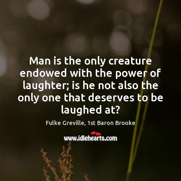 Man is the only creature endowed with the power of laughter; is Fulke Greville, 1st Baron Brooke Picture Quote