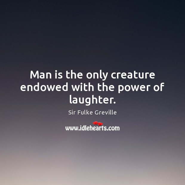 Man is the only creature endowed with the power of laughter. Sir Fulke Greville Picture Quote