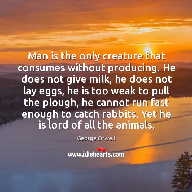 Man is the only creature that consumes without producing. George Orwell Picture Quote