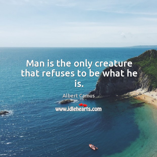 Man is the only creature that refuses to be what he is. Image