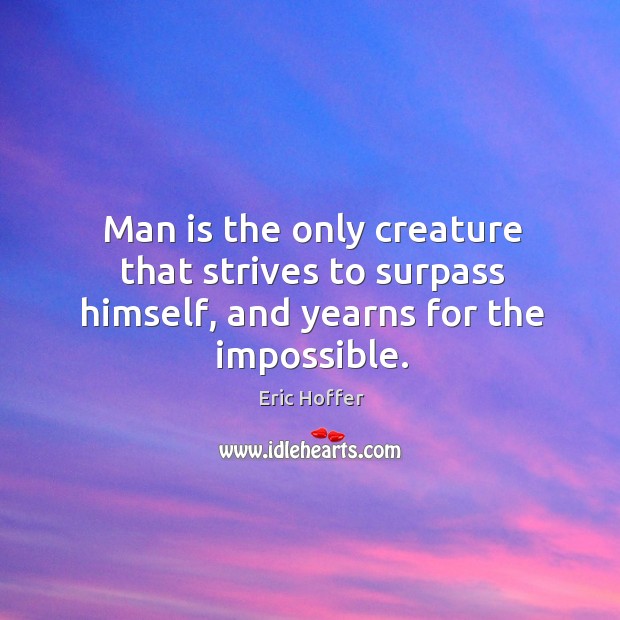 Man is the only creature that strives to surpass himself, and yearns for the impossible. Image