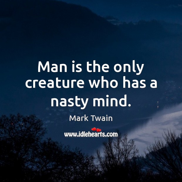 Man is the only creature who has a nasty mind. Image