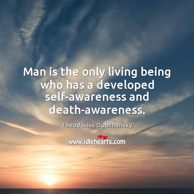 Man is the only living being who has a developed self-awareness and death-awareness. Theodosius Dobzhansky Picture Quote