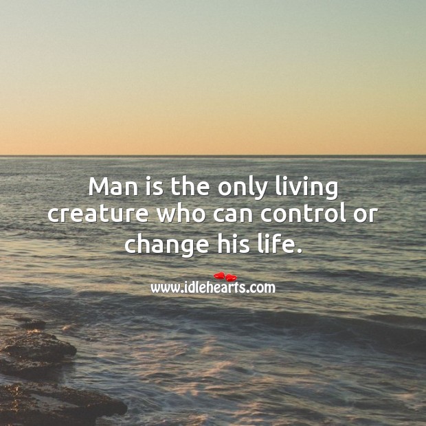 Man is the only living creature who can control or change his life. Life Quotes Image