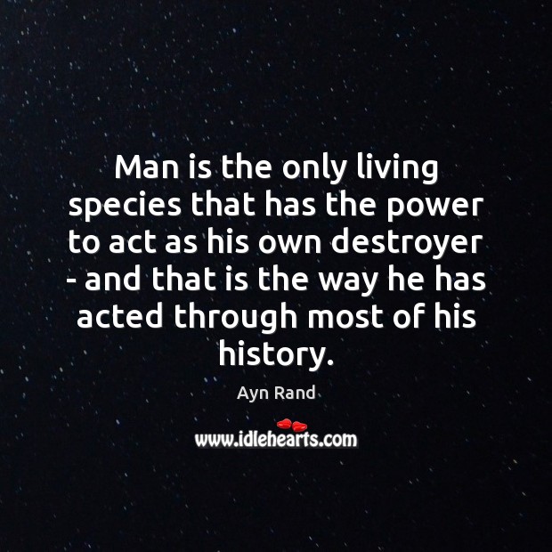 Man is the only living species that has the power to act Ayn Rand Picture Quote