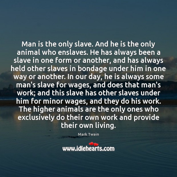 Man is the only slave. And he is the only animal who Image
