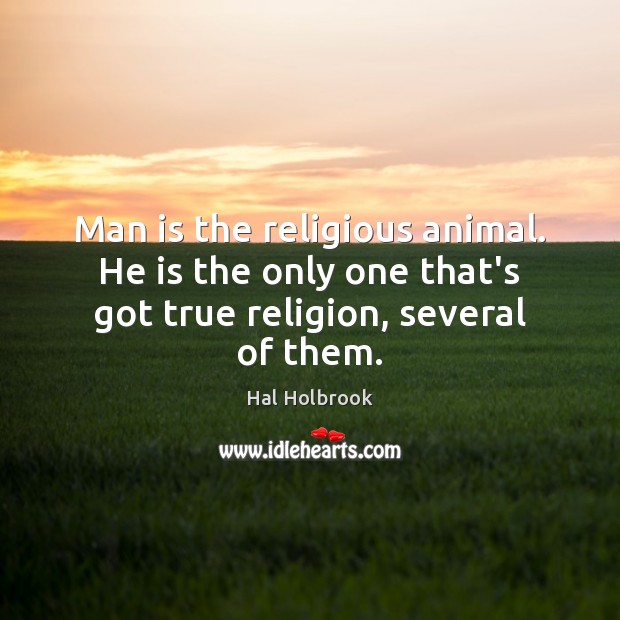 Man is the religious animal. He is the only one that’s got true religion, several of them. Hal Holbrook Picture Quote